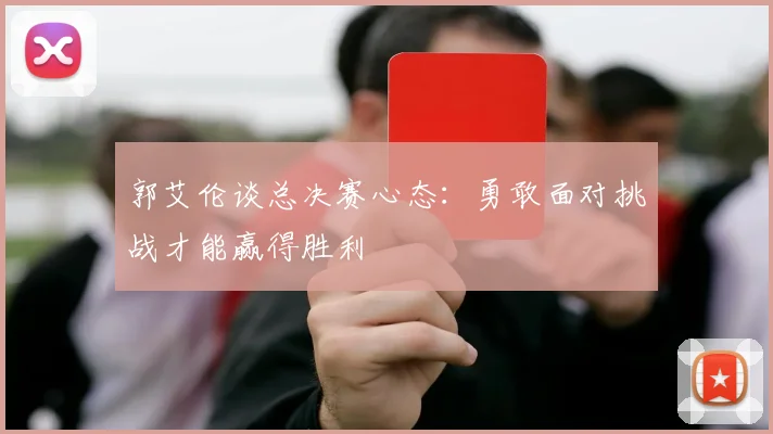 郭艾伦谈总决赛心态：勇敢面对挑战才能赢得胜利