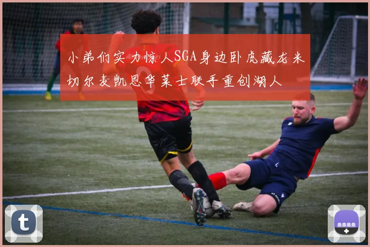 小弟们实力惊人SGA身边卧虎藏龙米切尔麦凯恩华莱士联手重创湖人