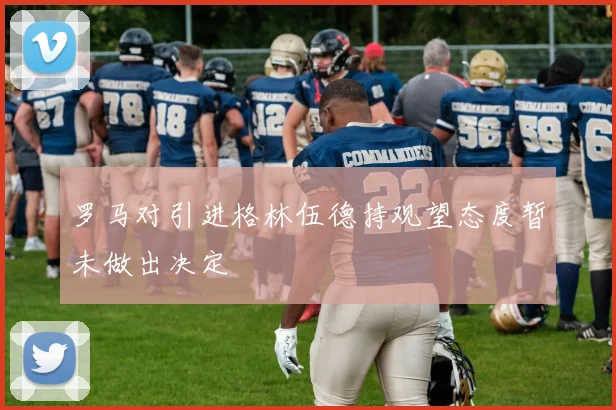 罗马对引进格林伍德持观望态度暂未做出决定