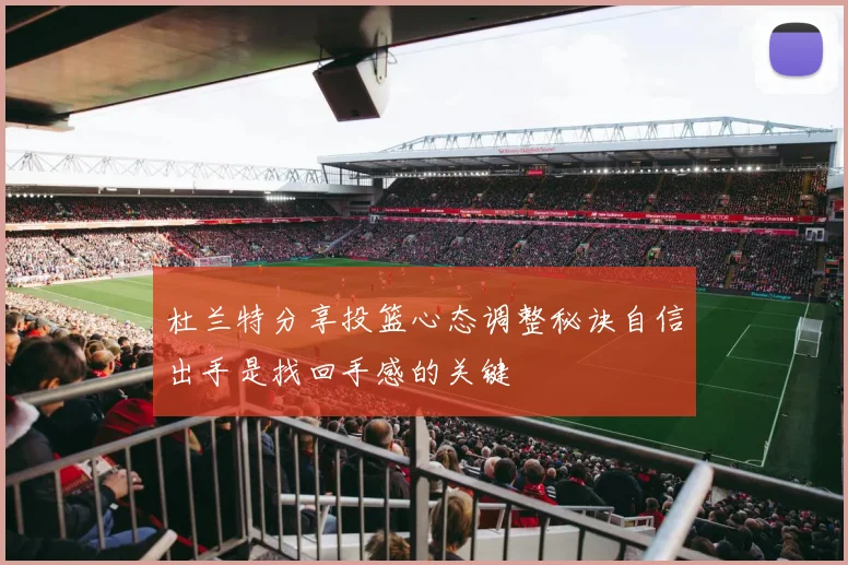 杜兰特分享投篮心态调整秘诀自信出手是找回手感的关键