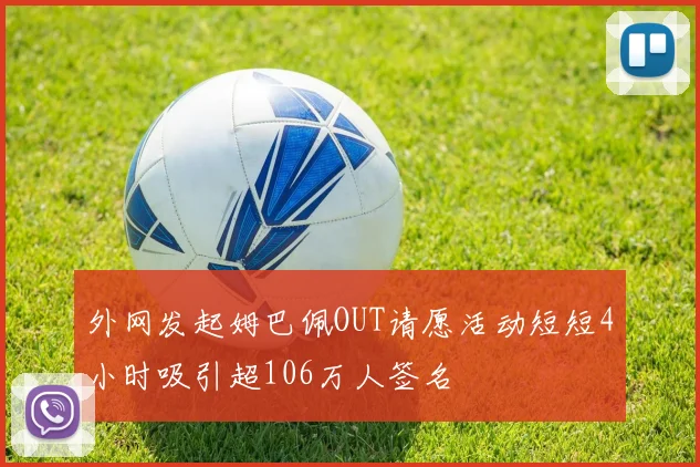 外网发起姆巴佩OUT请愿活动短短4小时吸引超106万人签名