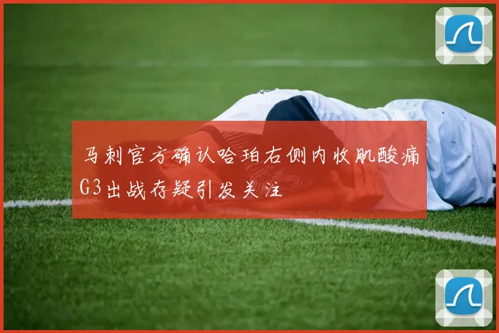 马刺官方确认哈珀右侧内收肌酸痛G3出战存疑引发关注