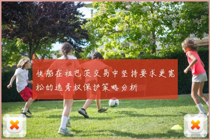 快船在祖巴茨交易中坚持要求更宽松的选秀权保护策略分析