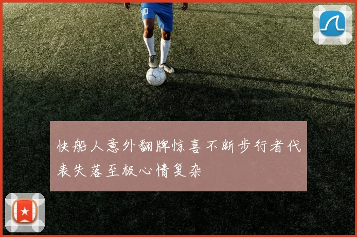 快船人意外翻牌惊喜不断步行者代表失落至极心情复杂